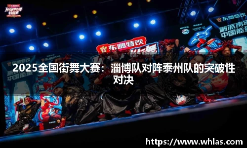 2025全国街舞大赛：淄博队对阵泰州队的突破性对决
