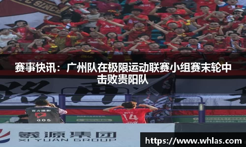 赛事快讯：广州队在极限运动联赛小组赛末轮中击败贵阳队