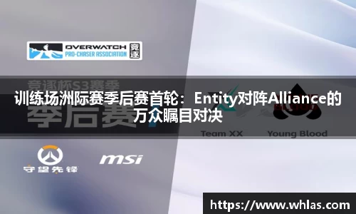训练场洲际赛季后赛首轮：Entity对阵Alliance的万众瞩目对决