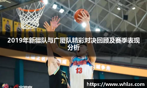 2019年新疆队与广厦队精彩对决回顾及赛季表现分析