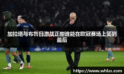 加拉塔与布鲁日激战正酣谁能在欧冠赛场上笑到最后