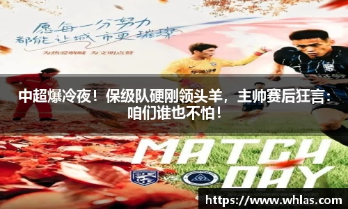 中超爆冷夜！保级队硬刚领头羊，主帅赛后狂言：咱们谁也不怕！