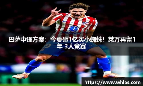 巴萨中锋方案：今夏砸1亿买小蜘蛛！莱万再留1年 3人竞赛